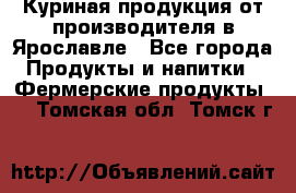 Куриная продукция от производителя в Ярославле - Все города Продукты и напитки » Фермерские продукты   . Томская обл.,Томск г.